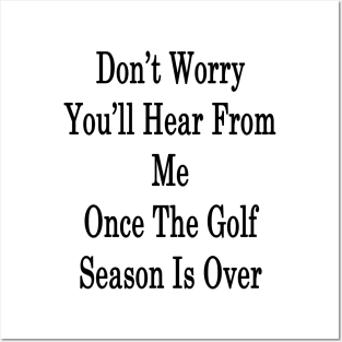 Don't Worry You'll Hear From Me Once The Golf Season Is Over Posters and Art